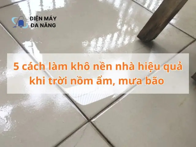 10+ Cách Làm Khô Nhà Hiệu Quả Khi Trời Nồm Ẩm, Chống Trơn Trượt 10+ Cách Làm Khô Nhà Hiệu Quả Khi Trời Nồm Ẩm, Chống Trơn Trượt