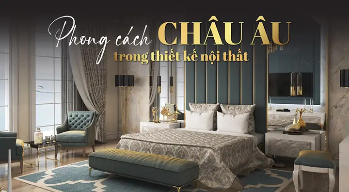 Thiết Kế Nội Thất Phong Cách Châu Âu: Đặc Điểm, Xu Hướng Và Mẫu Đẹp Sang Trọng