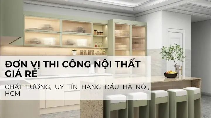 Thi Công Nội Thất Giá Rẻ: Báo Giá Trọn Gói & Kinh Nghiệm Chọn Đơn Vị Uy Tín